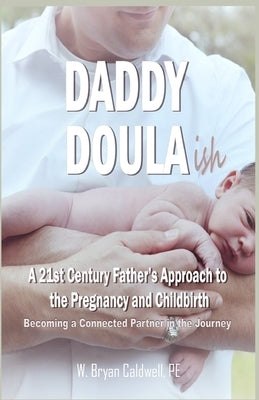 Daddy Doula-ish: A 21st Century Father's Approach to the Pregnancy and Childbirth - Becoming a Connected Partner in the Journey by Caldwell, W. Bryan