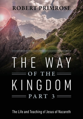 The Way of the Kingdom Part 3: The Life and Teaching of Jesus of Nazareth by Primrose, Robert