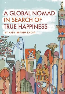 A Global Nomad in Search of True Happiness by Khoja, Hani Ibrahim