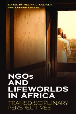 Ngos and Lifeworlds in Africa: Transdisciplinary Perspectives by Kalfelis, Melina C.