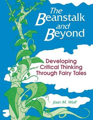The Beanstalk and Beyond: Developing Critical Thinking Through Fairy Tales by Wolf, Joan