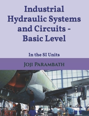 Industrial Hydraulic Systems and Circuits - Basic Level: In the SI Units by Parambath, Joji