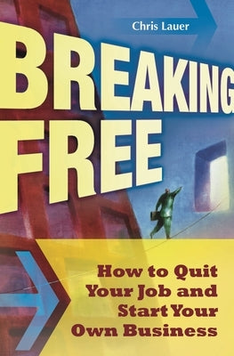 Breaking Free: How to Quit Your Job and Start Your Own Business by Lauer, Chris