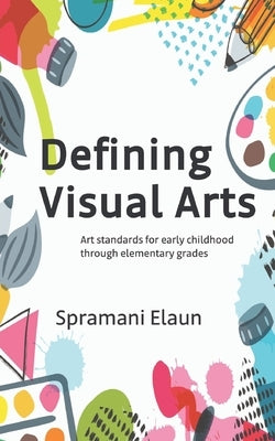 Defining Visual Arts: Art standards for early childhood through elementary grades by Elaun, Spramani
