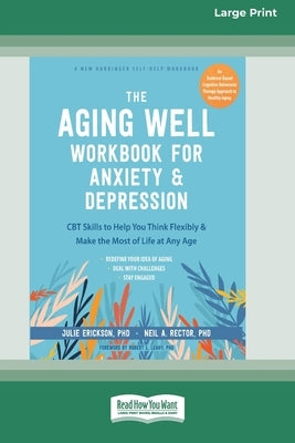 The Aging Well Workbook for Anxiety and Depression: CBT Skills to Help You Think Flexibly and Make the Most of Life at Any Age (16pt Large Print Forma by Erickson, Julie