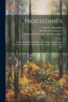 Proceedings: Salt Marsh Conference Held at the Marine Institute of the University of Georgia, Sapelo Island, Georgia; March 25-28, 1958 by University of Georgia Marine Institute