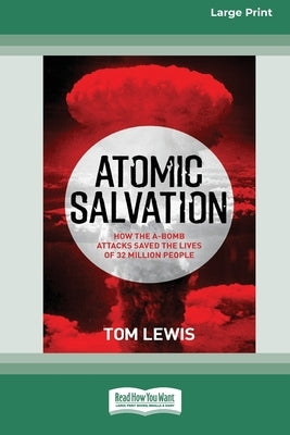 Atomic Salvation: How the A-Bomb attacks saved the lives of 32 million people [Large Print 16pt] by Lewis, Tom