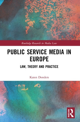Public Service Media in Europe: Law, Theory and Practice by Donders, Karen
