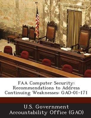 FAA Computer Security: Recommendations to Address Continuing Weaknesses: GAO-01-171 by U. S. Government Accountability Office (