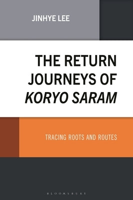 The Return Journeys of Koryo Saram: Tracing Roots and Routes by Lee, Jinhye