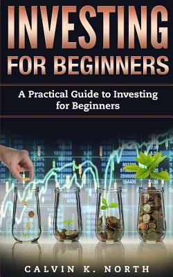 Investing for Beginners: A Simple Guide to Investing for Beginners by North, Calvin K.