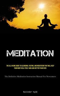 Meditation: The All In One Guide To Cleansing, Fasting, And Meditation That Will Help Your Body Heal Itself And Look Better Than Ever (The Definitive by Hyde, Ravinder
