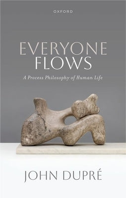 Everyone Flows: A Process Philosophy of Human Life by Dupr?, John