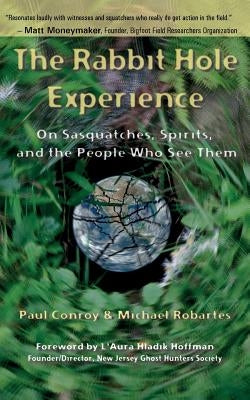 The Rabbit Hole Experience: On Sasquatches, Spirits, and the People Who See Them by Robartes, Michael
