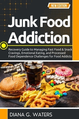 Junk Food Addiction: Recovery Guide to Managing Fast Food & Snack Cravings, Emotional Eating, and Processed Food Dependence Challenges for Food Addict by Waters, Diana G.