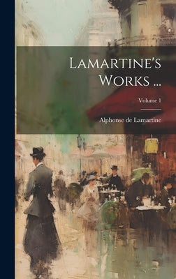 Lamartine's Works ...; Volume 1 by Lamartine, Alphonse De