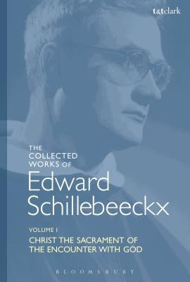 The Collected Works of Edward Schillebeeckx Volume 1: Christ the Sacrament of the Encounter with God by Schillebeeckx, Edward