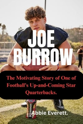 Joe Burrow: The Motivating Story of One of Football's Up and Coming Star Quarterbacks. by Everett, Abbie