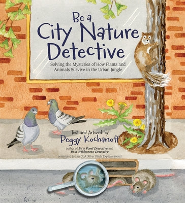 Be a City Nature Detective: Solving the Mysteries of How Plants and Animals Survive in the Urban Jungle by Kochanoff, Peggy