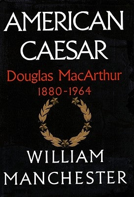 American Caesar: Douglas MacArthur 1880-1964 by Manchester, William