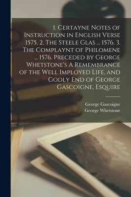 1. Certayne Notes of Instruction in English Verse 1575. 2. The Steele Glas ... 1576. 3. The Complaynt of Philomene ... 1576. Preceded by George Whetst by Gascoigne, George