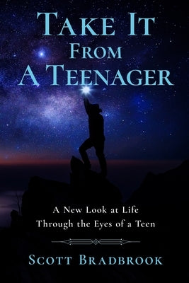 Take It From A Teenager: A New Look at Life Through the Eyes of a Teen by Bradbrook, Scott