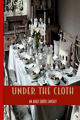 Under The Cloth: An Erotic Adult Tale Of Blowjobs, Lesbians, Squirting at A Dinner Party by Bacon, Chris
