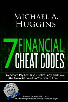 7 Financial Cheat Codes: Live Smart, Pay Less Taxes, Retire Early, and Have the Financial Freedom You Dream about by Huggins, Michael A.