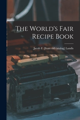 The World's Fair Recipe Book by Landis, Jacob F.
