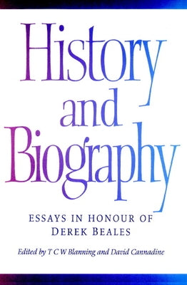 History and Biography: Essays in Honour of Derek Beales by Blanning, T. C. W.