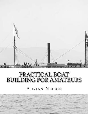 Practical Boat Building For Amateurs: Full Instructions For Designing and Building Punts, Skiffs, Canoes, Sailing Boats, by Chambers, Roger