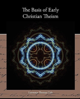 The Basis of Early Christian Theism by Cole, Lawrence Thomas
