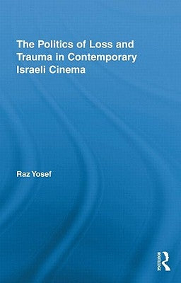 The Politics of Loss and Trauma in Contemporary Israeli Cinema by Yosef, Raz