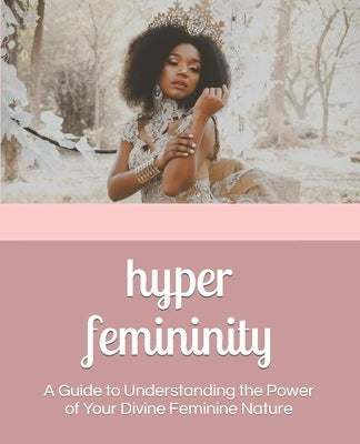 Hyper Femininity: A Guide to Understanding the Power of Your Divine Feminine Nature by Shalom, Shanelle
