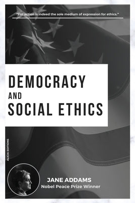 Democracy and Social Ethics: Nobel Peace Prize Winner by Addams, Jane
