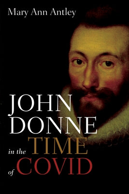 John Donne in the Time of Covid: An Analysis of Devotions Upon Emergent Occasions by Antley, Mary Ann