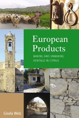 European Products: Making and Unmaking Heritage in Cyprus by Welz, Gisela