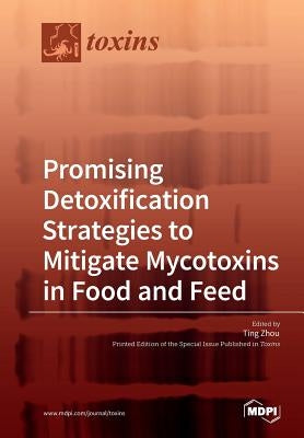 Promising Detoxification Strategies to Mitigate Mycotoxins in Food and Feed by Zhou, Ting