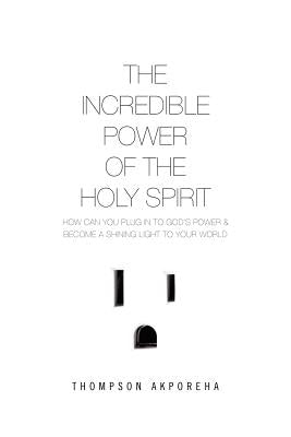The Incredible Power of the Holy Spirit by Akporeha, Thompson