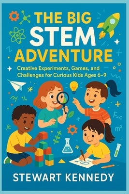 The Big STEM Adventure: Creative Experiments, Games, and Challenges for Curious Kids Ages 6-9 by Kennedy, Stewart
