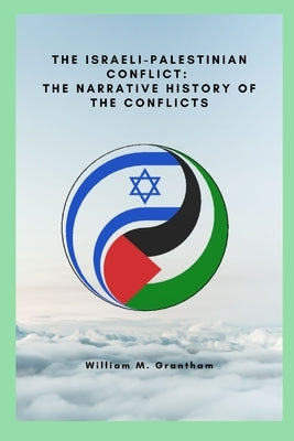 The Israeli-Palestinian conflict: The narrative history of the conflicts by Grantham, William M.
