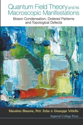 Quantum Field Theory and Its Macroscopic Manifestations: Boson Condensation, Ordered Patterns and Topological Defects by Blasone, Massimo