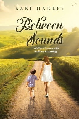 Between Sounds: A Mother's Journey with Auditory Processing by Hadley, Kari