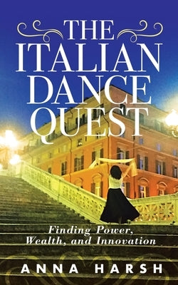 The Italian Dance Quest: Finding Power, Wealth, and Innovation by Harsh, Anna