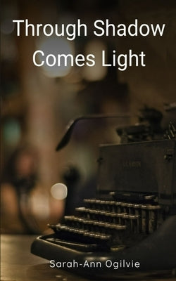 Through Shadow Comes Light by Ogilvie, Sarah-Ann