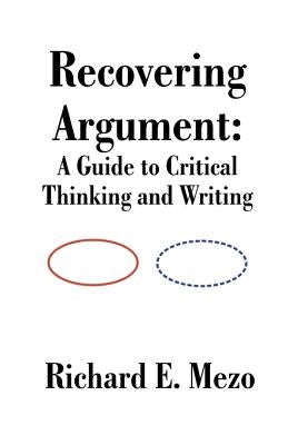 Recovering Argument: A Guide to Critical Thinking and Writing by Mezo, Richard E.