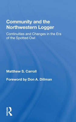 Community and the Northwestern Logger: Continuities and Changes in the Era of the Spotted Owl by Carroll, Matthew S.