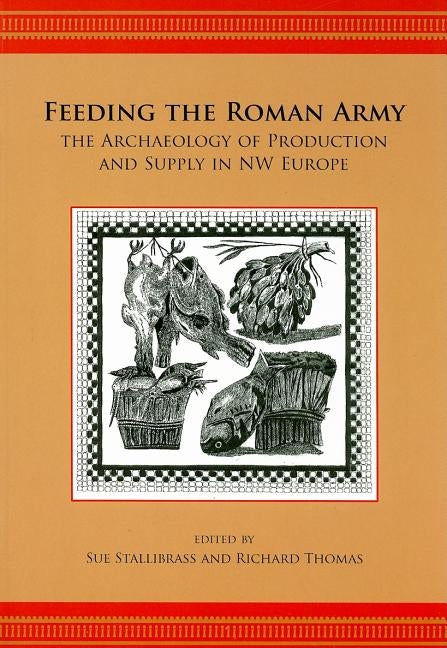 Feeding the Roman Army: The Archaeology of Production and Supply in NW Europe by Stallibrass, Sue