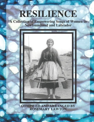 Resilience: A Collection of Empowering Songs of Women in Newfoundland and Labrador by Lawton, Rosemary