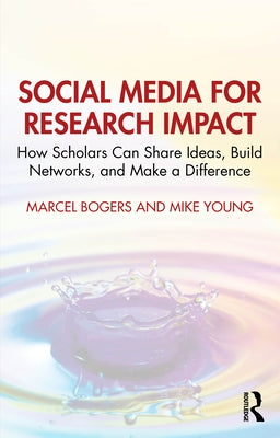 Social Media for Research Impact: How Scholars Can Share Ideas, Build Networks, and Make a Difference by Bogers, Marcel